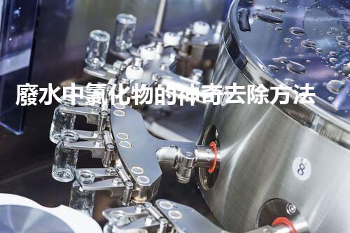 廢水中氯化物的神奇去除方法，竟然能做到這一點？！